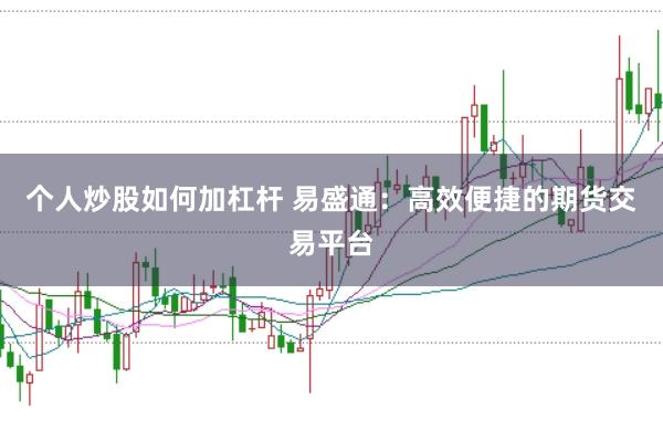 个人炒股如何加杠杆 易盛通：高效便捷的期货交易平台