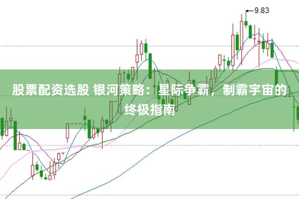 股票配资选股 银河策略：星际争霸，制霸宇宙的终极指南