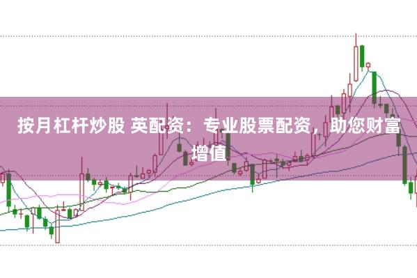 按月杠杆炒股 英配资：专业股票配资，助您财富增值