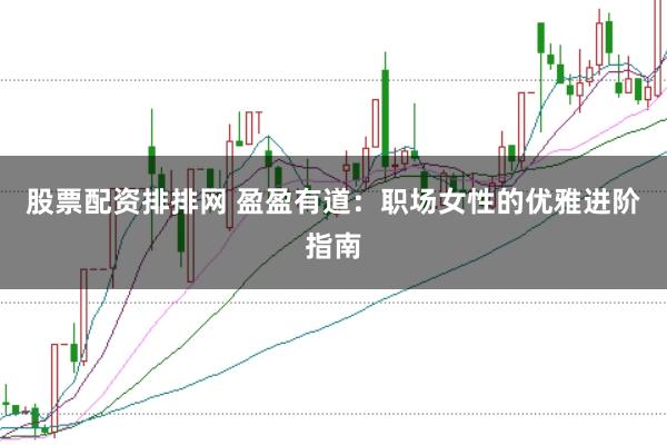 股票配资排排网 盈盈有道：职场女性的优雅进阶指南