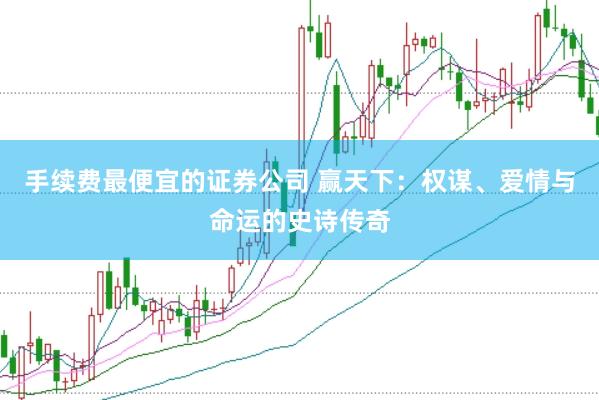手续费最便宜的证券公司 赢天下：权谋、爱情与命运的史诗传奇