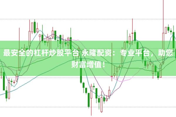 最安全的杠杆炒股平台 永隆配资：专业平台，助您财富增值！