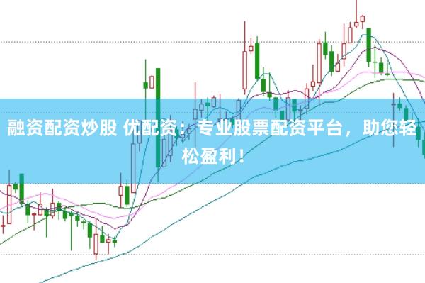 融资配资炒股 优配资：专业股票配资平台，助您轻松盈利！