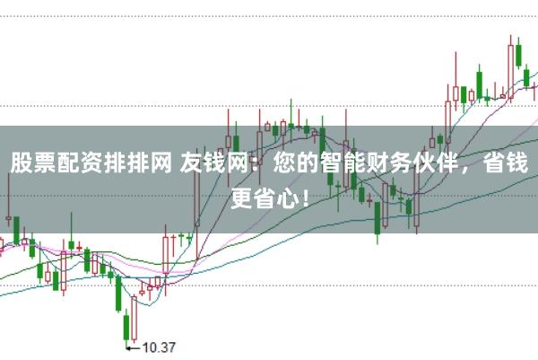 股票配资排排网 友钱网：您的智能财务伙伴，省钱更省心！