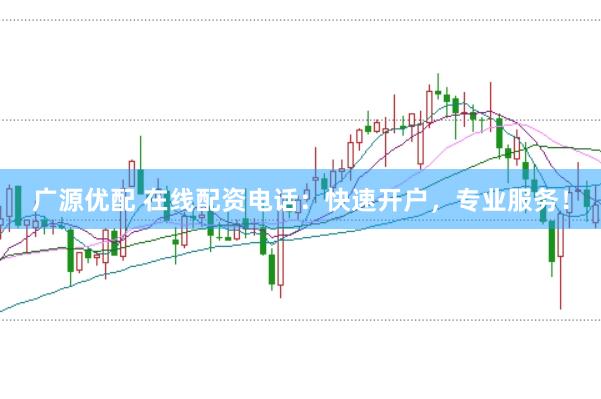 广源优配 在线配资电话:快速开户,专业服务!
