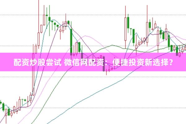 配资炒股尝试 微信网配资：便捷投资新选择？