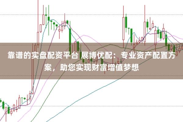 靠谱的实盘配资平台 展博优配:专业资产配置方案,助您实现财富增值梦想