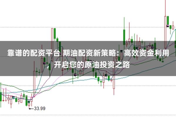 靠谱的配资平台 期油配资新策略：高效资金利用，开启您的原油投资之路
