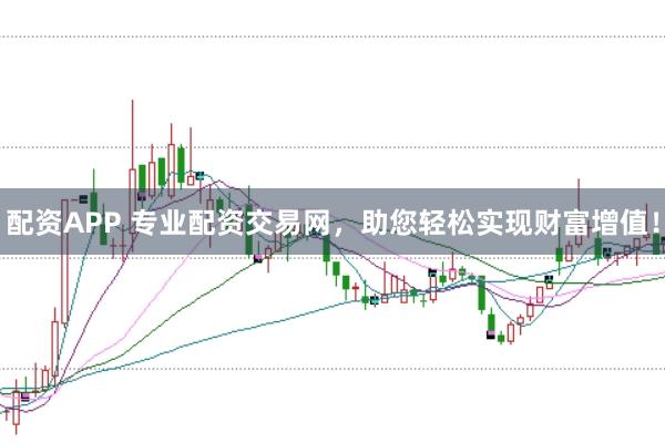 配资APP 专业配资交易网，助您轻松实现财富增值！