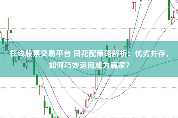 在线股票交易平台 同花配策略解析：优劣并存，如何巧妙运用成为赢家？