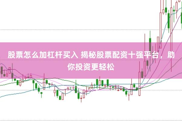 股票怎么加杠杆买入 揭秘股票配资十强平台,助你投资更轻松