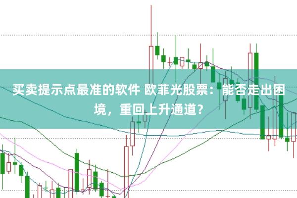 买卖提示点最准的软件 欧菲光股票：能否走出困境，重回上升通道？
