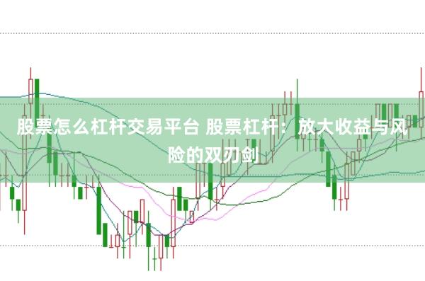 股票怎么杠杆交易平台 股票杠杆：放大收益与风险的双刃剑