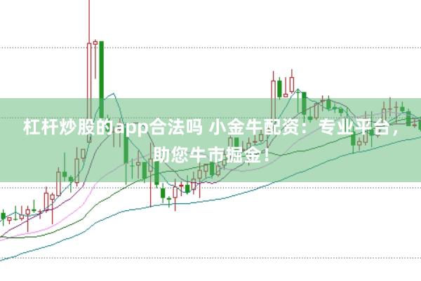 杠杆炒股的app合法吗 小金牛配资：专业平台，助您牛市掘金！