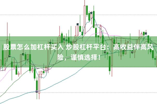 股票怎么加杠杆买入 炒股杠杆平台：高收益伴高风险，谨慎选择！