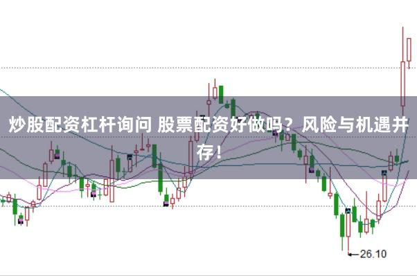 炒股配资杠杆询问 股票配资好做吗？风险与机遇并存！