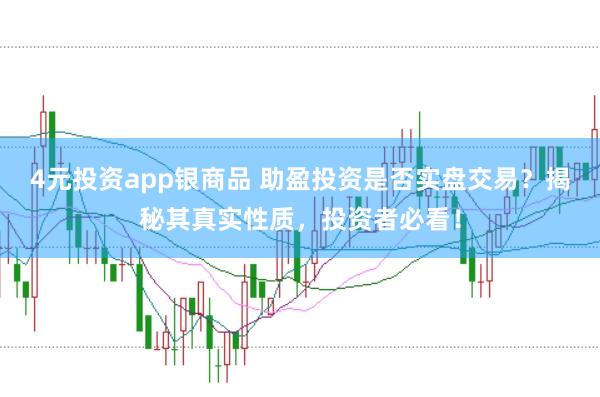4元投资app银商品 助盈投资是否实盘交易？揭秘其真实性质，投资者必看！