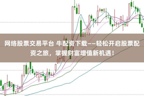 网络股票交易平台 牛配资下载——轻松开启股票配资之旅，掌握财富增值新机遇！