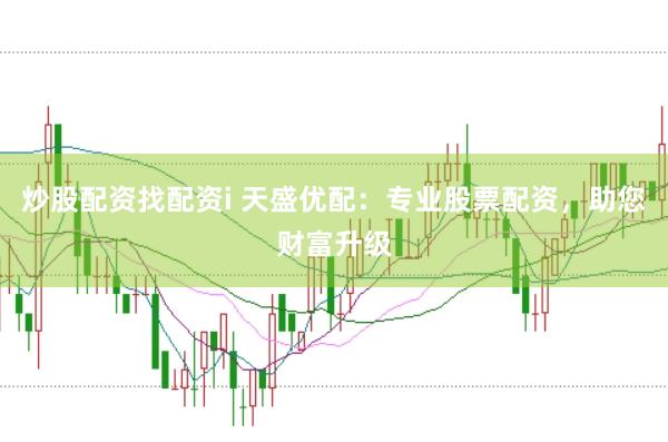 炒股配资找配资i 天盛优配：专业股票配资，助您财富升级