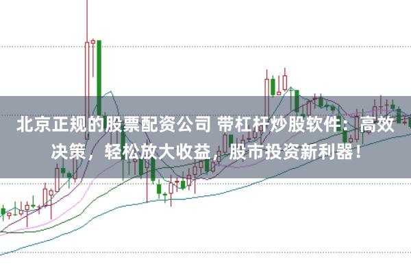 北京正规的股票配资公司 带杠杆炒股软件:高效决策,轻松放大收益,股市投资新利器!