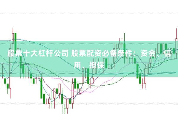 股票十大杠杆公司 股票配资必备条件：资金、信用、担保