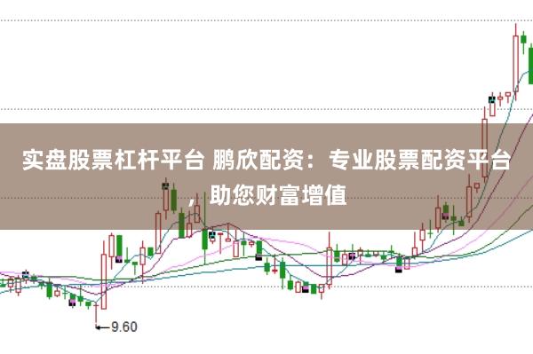 实盘股票杠杆平台 鹏欣配资:专业股票配资平台,助您财富增值