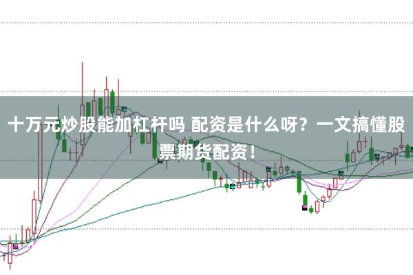 十万元炒股能加杠杆吗 配资是什么呀？一文搞懂股票期货配资！