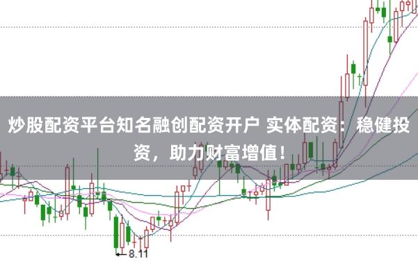 炒股配资平台知名融创配资开户 实体配资:稳健投资,助力财富增值!