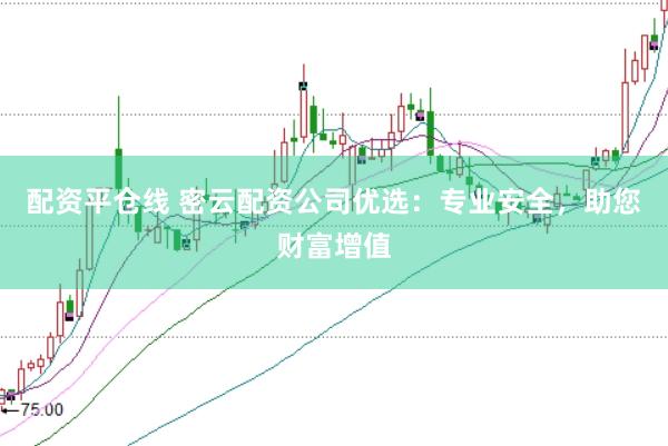 配资平仓线 密云配资公司优选：专业安全，助您财富增值