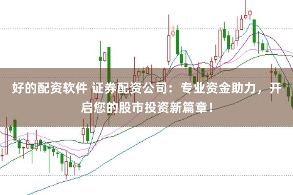 好的配资软件 证券配资公司：专业资金助力，开启您的股市投资新篇章！