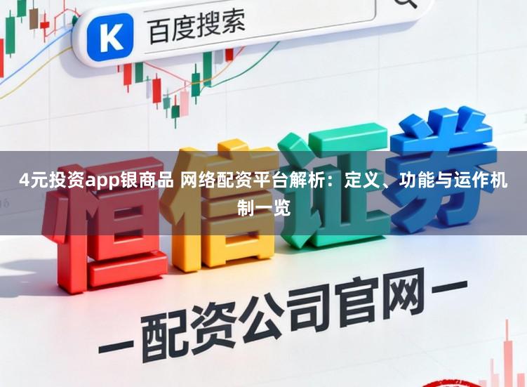 4元投资app银商品 网络配资平台解析：定义、功能与运作机制一览