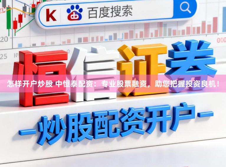 怎样开户炒股 中恒泰配资：专业股票融资，助您把握投资良机！