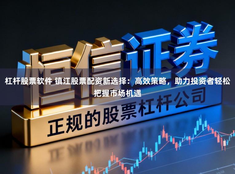 杠杆股票软件 镇江股票配资新选择：高效策略，助力投资者轻松把握市场机遇